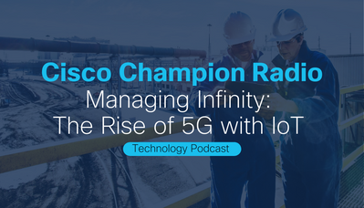 Cisco Champion Radio S9E2 Managing Infinity The Rise of 5G with IoT (2).png
